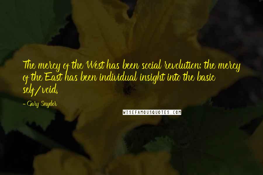 Gary Snyder Quotes: The mercy of the West has been social revolution; the mercy of the East has been individual insight into the basic self/void.