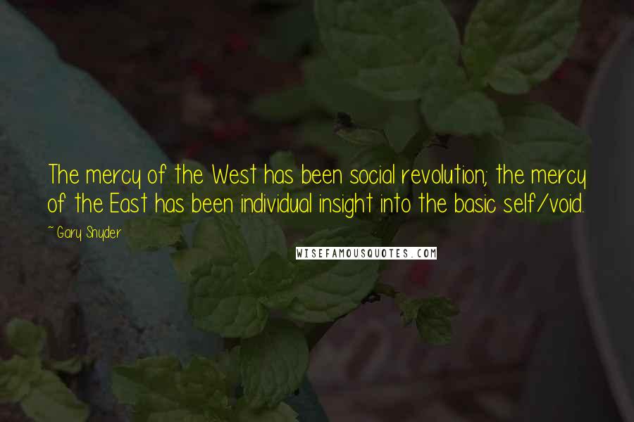 Gary Snyder Quotes: The mercy of the West has been social revolution; the mercy of the East has been individual insight into the basic self/void.