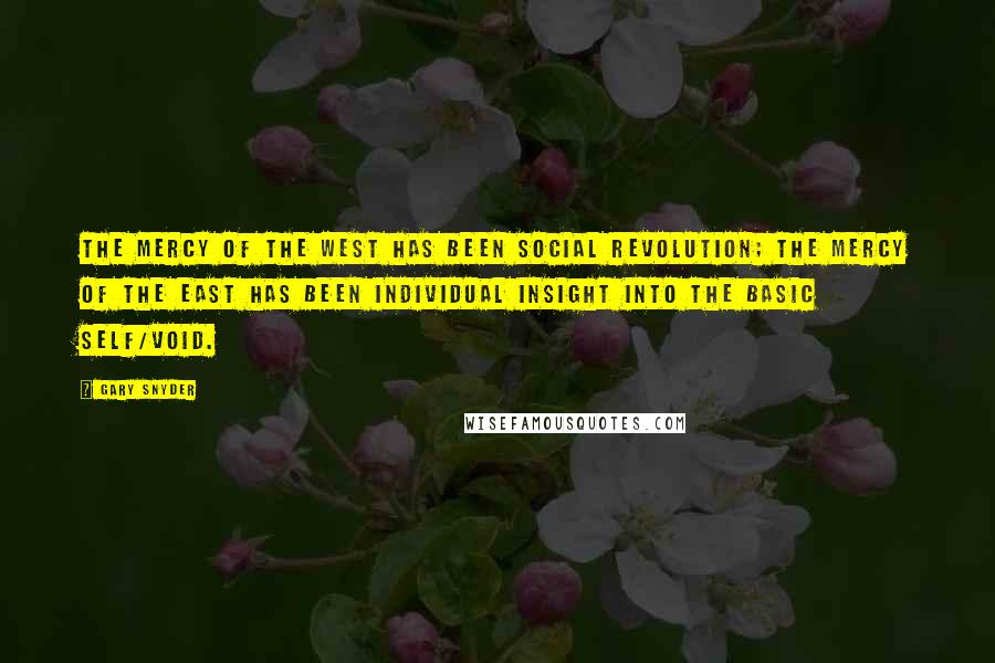Gary Snyder Quotes: The mercy of the West has been social revolution; the mercy of the East has been individual insight into the basic self/void.