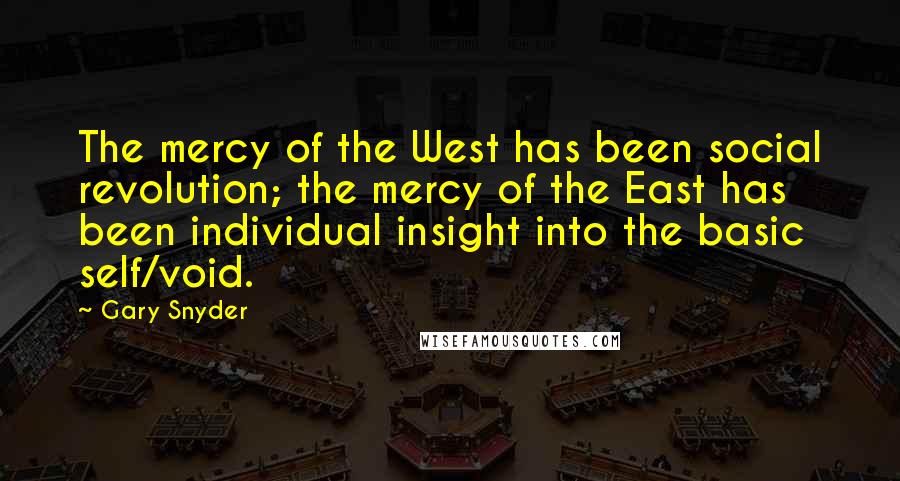 Gary Snyder Quotes: The mercy of the West has been social revolution; the mercy of the East has been individual insight into the basic self/void.