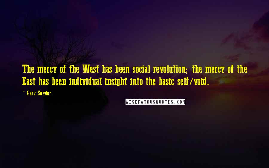 Gary Snyder Quotes: The mercy of the West has been social revolution; the mercy of the East has been individual insight into the basic self/void.