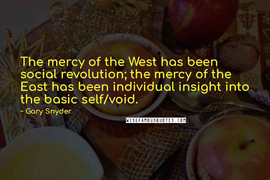 Gary Snyder Quotes: The mercy of the West has been social revolution; the mercy of the East has been individual insight into the basic self/void.