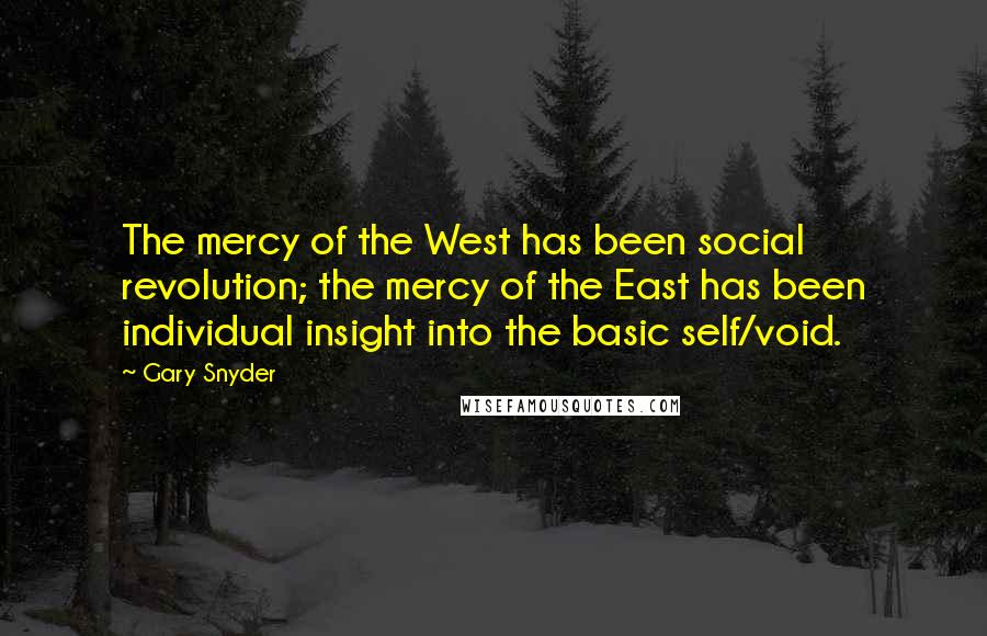 Gary Snyder Quotes: The mercy of the West has been social revolution; the mercy of the East has been individual insight into the basic self/void.