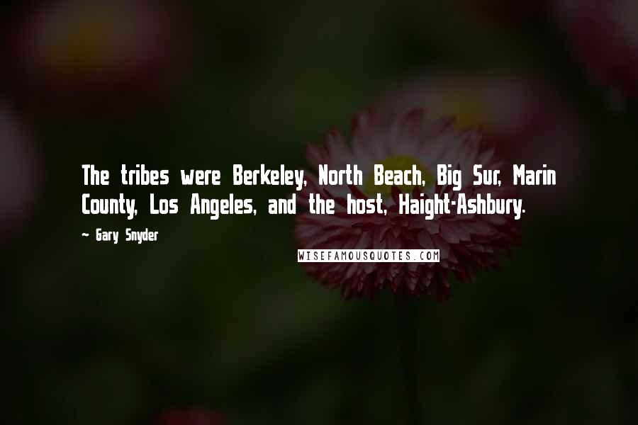 Gary Snyder Quotes: The tribes were Berkeley, North Beach, Big Sur, Marin County, Los Angeles, and the host, Haight-Ashbury.