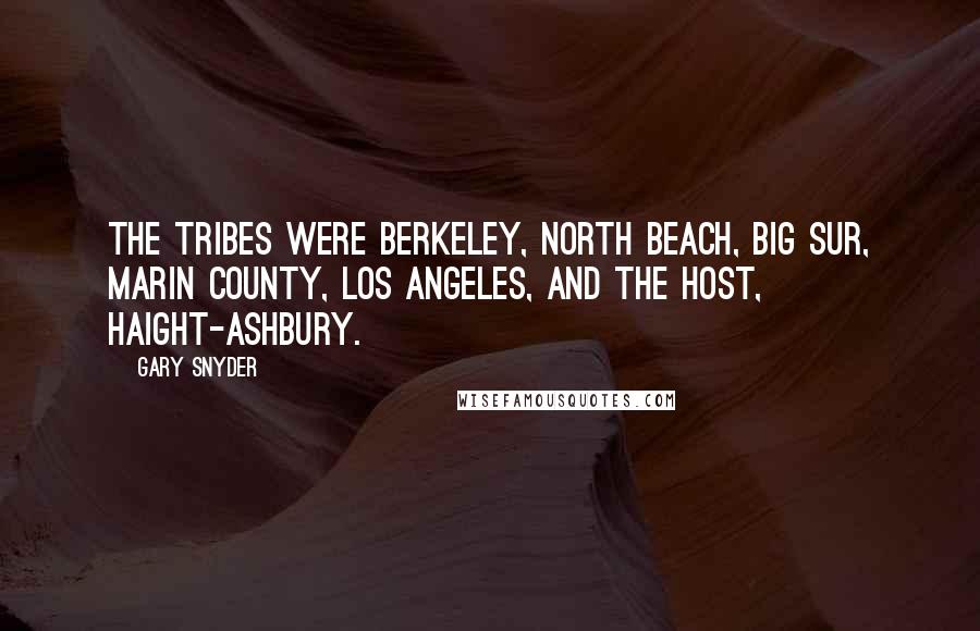 Gary Snyder Quotes: The tribes were Berkeley, North Beach, Big Sur, Marin County, Los Angeles, and the host, Haight-Ashbury.