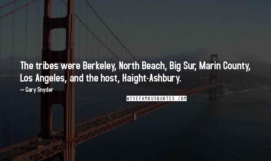 Gary Snyder Quotes: The tribes were Berkeley, North Beach, Big Sur, Marin County, Los Angeles, and the host, Haight-Ashbury.