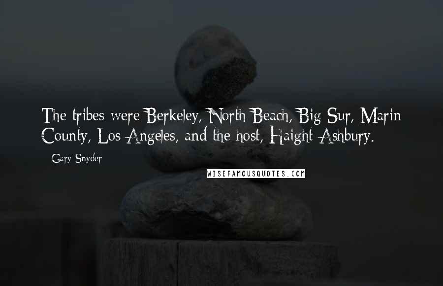 Gary Snyder Quotes: The tribes were Berkeley, North Beach, Big Sur, Marin County, Los Angeles, and the host, Haight-Ashbury.