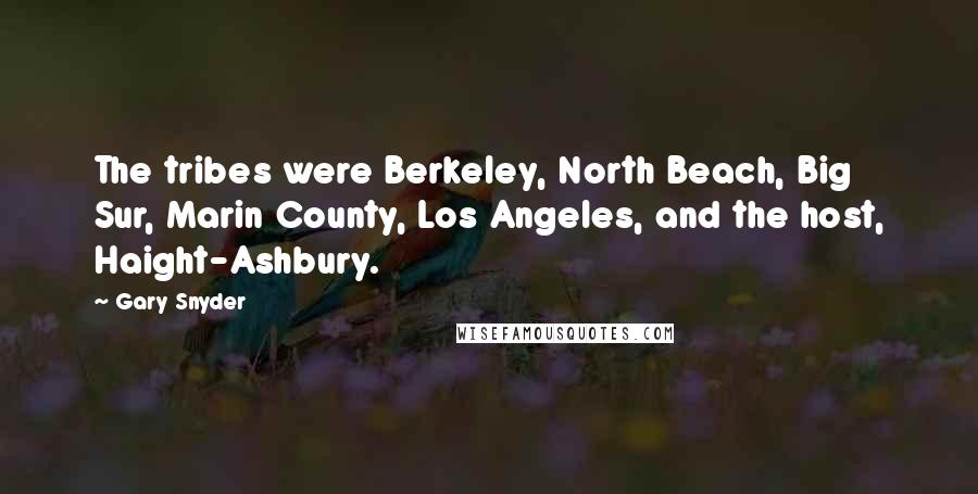 Gary Snyder Quotes: The tribes were Berkeley, North Beach, Big Sur, Marin County, Los Angeles, and the host, Haight-Ashbury.