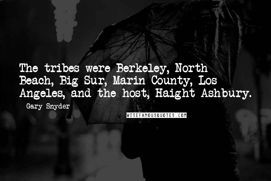 Gary Snyder Quotes: The tribes were Berkeley, North Beach, Big Sur, Marin County, Los Angeles, and the host, Haight-Ashbury.