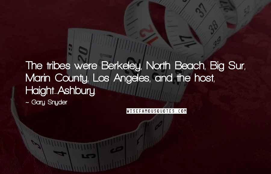 Gary Snyder Quotes: The tribes were Berkeley, North Beach, Big Sur, Marin County, Los Angeles, and the host, Haight-Ashbury.