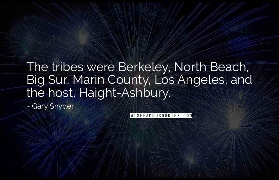 Gary Snyder Quotes: The tribes were Berkeley, North Beach, Big Sur, Marin County, Los Angeles, and the host, Haight-Ashbury.