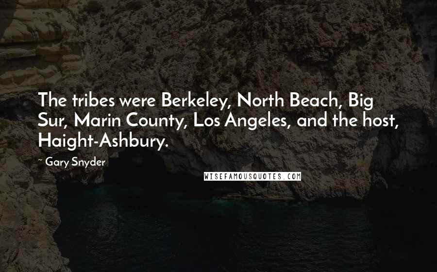 Gary Snyder Quotes: The tribes were Berkeley, North Beach, Big Sur, Marin County, Los Angeles, and the host, Haight-Ashbury.