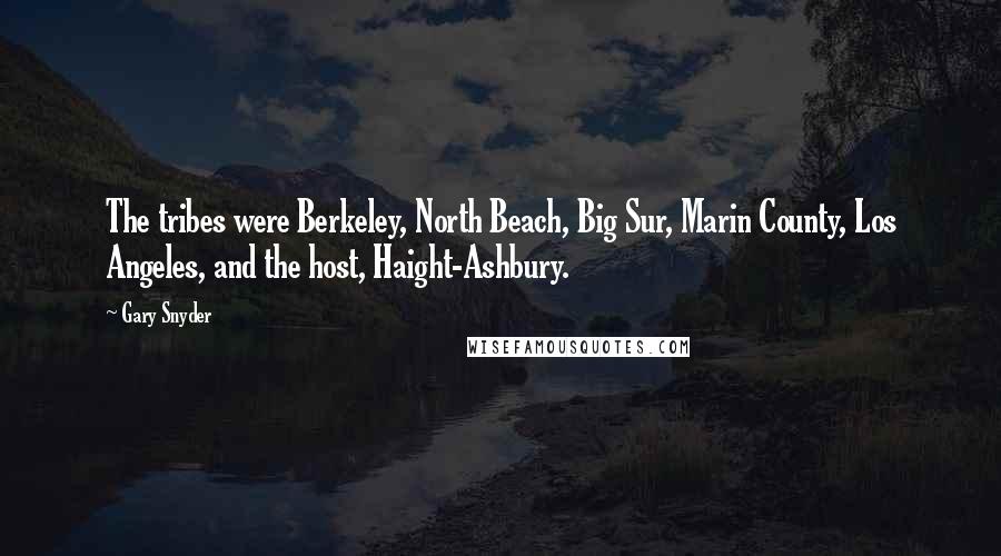 Gary Snyder Quotes: The tribes were Berkeley, North Beach, Big Sur, Marin County, Los Angeles, and the host, Haight-Ashbury.