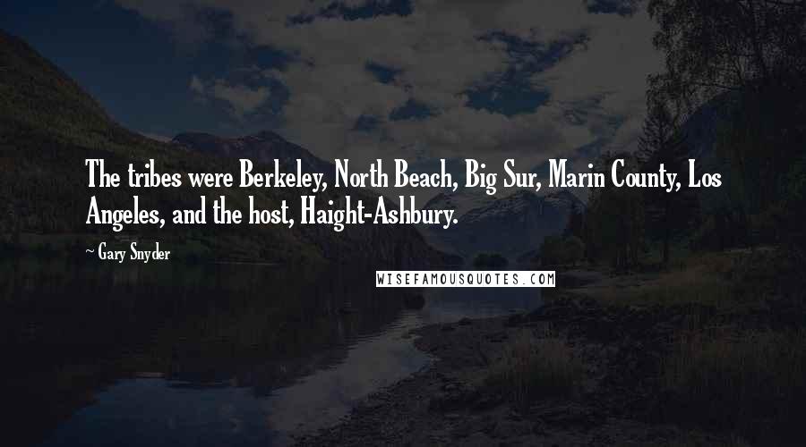 Gary Snyder Quotes: The tribes were Berkeley, North Beach, Big Sur, Marin County, Los Angeles, and the host, Haight-Ashbury.