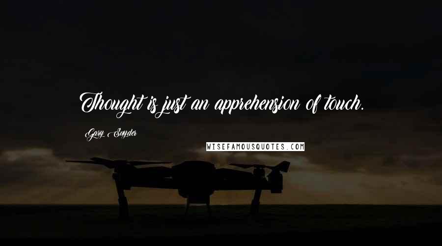 Gary Snyder Quotes: Thought is just an apprehension of touch.