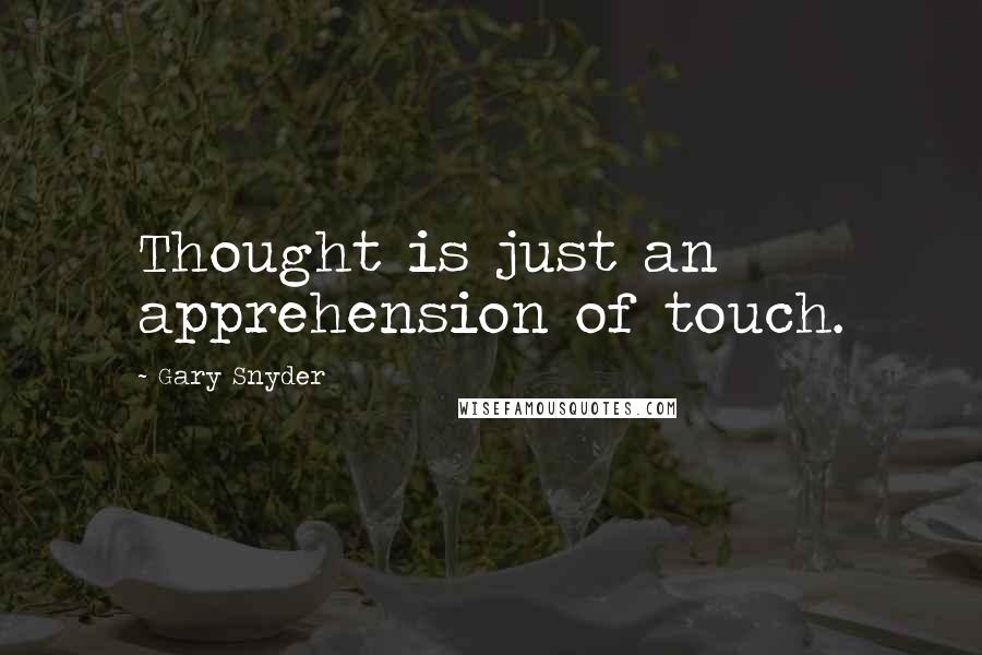 Gary Snyder Quotes: Thought is just an apprehension of touch.