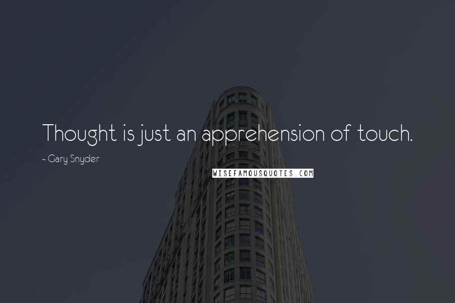 Gary Snyder Quotes: Thought is just an apprehension of touch.