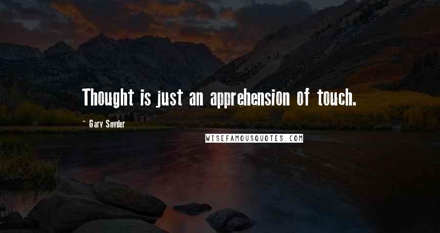 Gary Snyder Quotes: Thought is just an apprehension of touch.