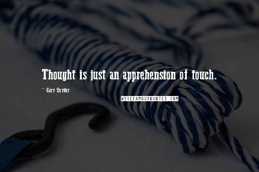 Gary Snyder Quotes: Thought is just an apprehension of touch.