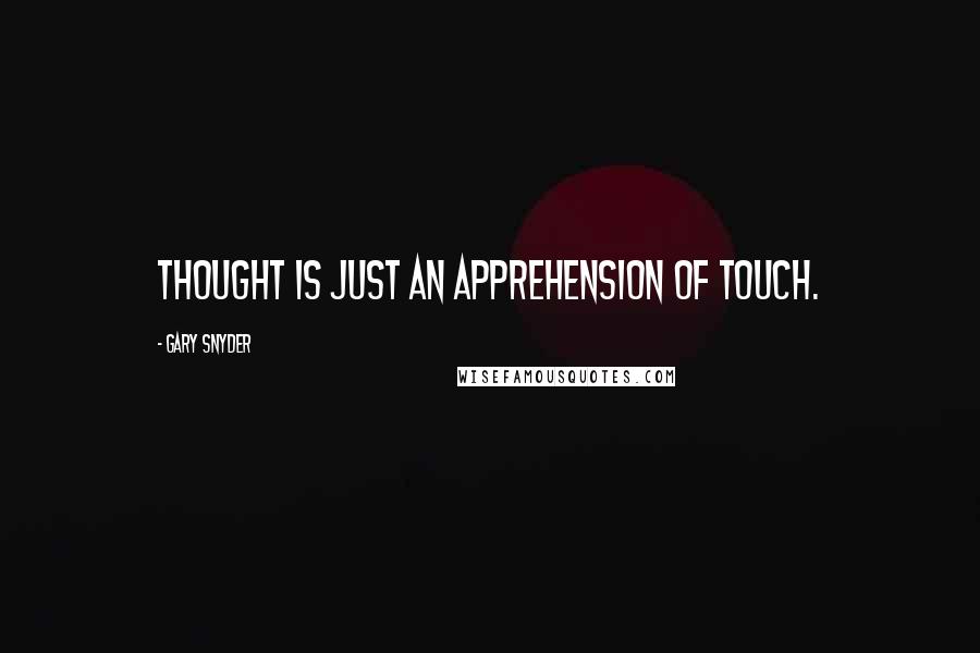 Gary Snyder Quotes: Thought is just an apprehension of touch.