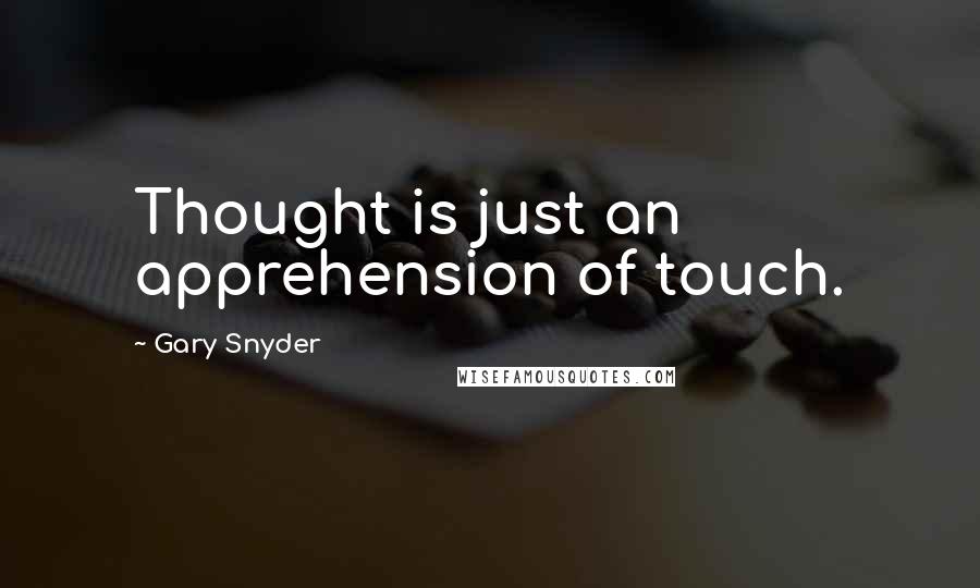 Gary Snyder Quotes: Thought is just an apprehension of touch.