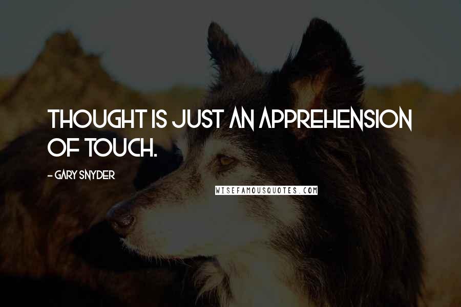 Gary Snyder Quotes: Thought is just an apprehension of touch.