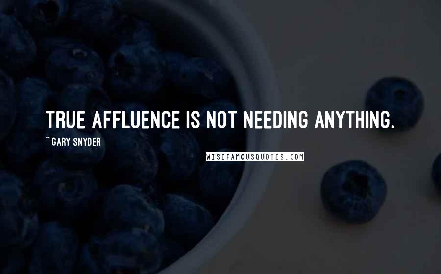 Gary Snyder Quotes: True affluence is not needing anything.