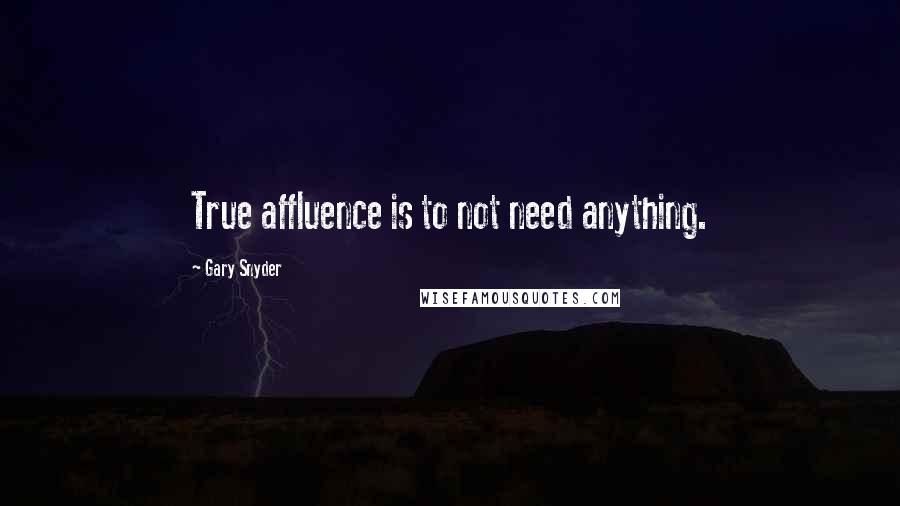 Gary Snyder Quotes: True affluence is to not need anything.