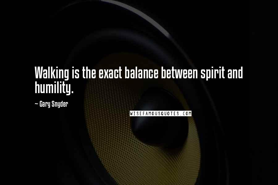 Gary Snyder Quotes: Walking is the exact balance between spirit and humility.