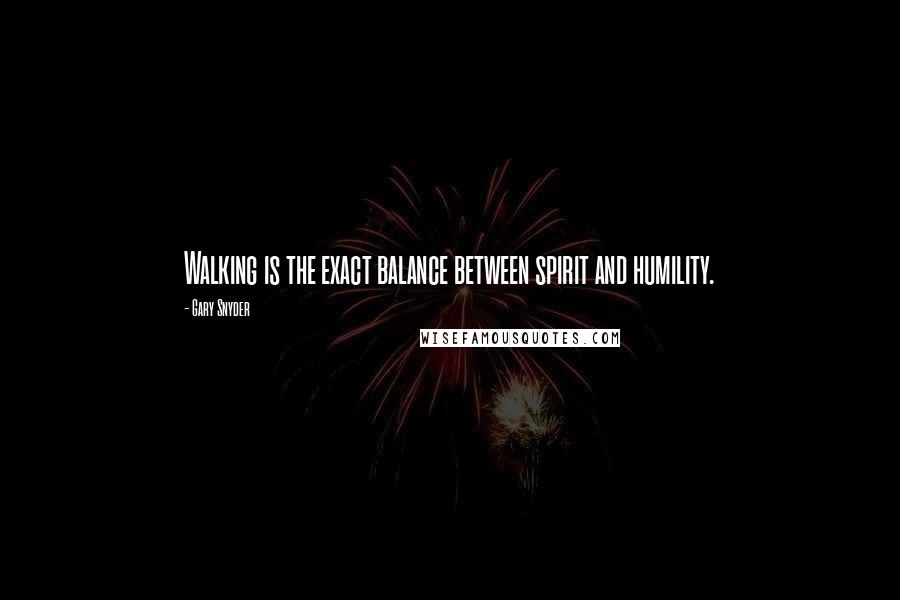 Gary Snyder Quotes: Walking is the exact balance between spirit and humility.