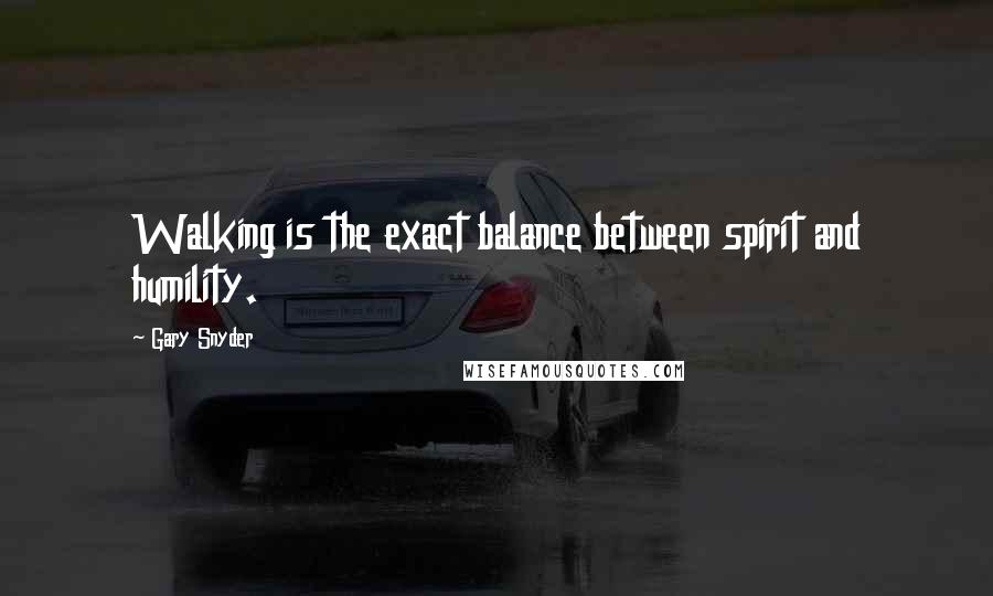 Gary Snyder Quotes: Walking is the exact balance between spirit and humility.