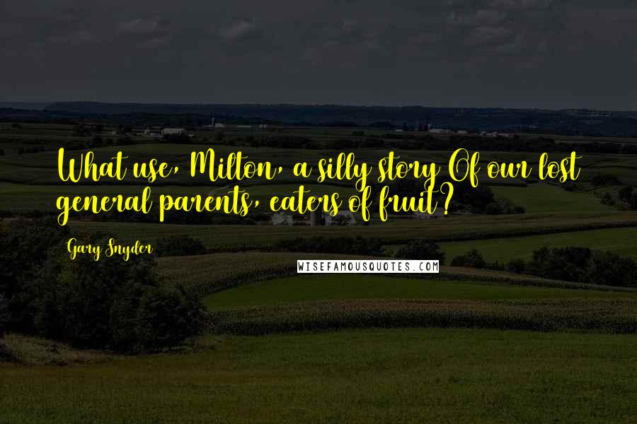 Gary Snyder Quotes: What use, Milton, a silly story Of our lost general parents, eaters of fruit?