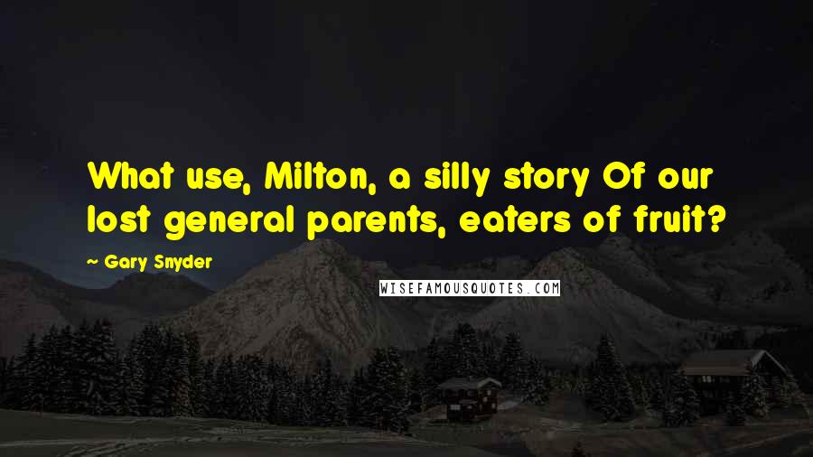 Gary Snyder Quotes: What use, Milton, a silly story Of our lost general parents, eaters of fruit?