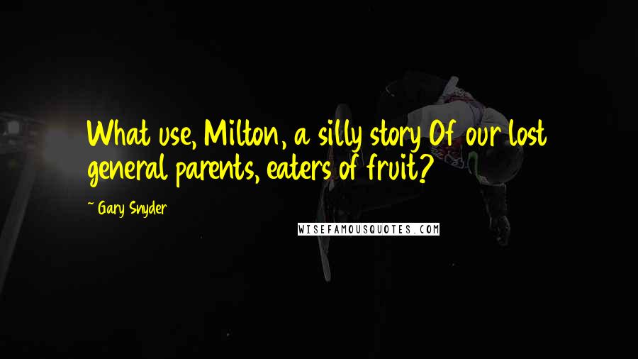 Gary Snyder Quotes: What use, Milton, a silly story Of our lost general parents, eaters of fruit?