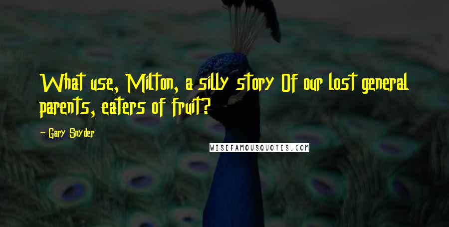 Gary Snyder Quotes: What use, Milton, a silly story Of our lost general parents, eaters of fruit?