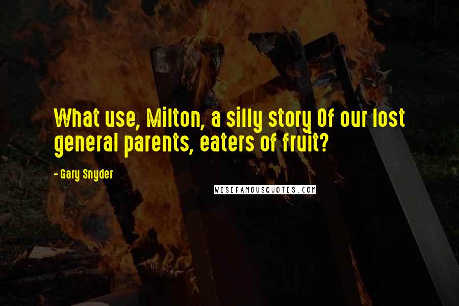 Gary Snyder Quotes: What use, Milton, a silly story Of our lost general parents, eaters of fruit?