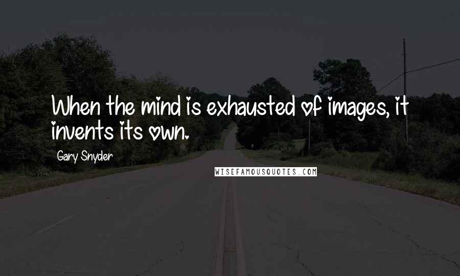 Gary Snyder Quotes: When the mind is exhausted of images, it invents its own.