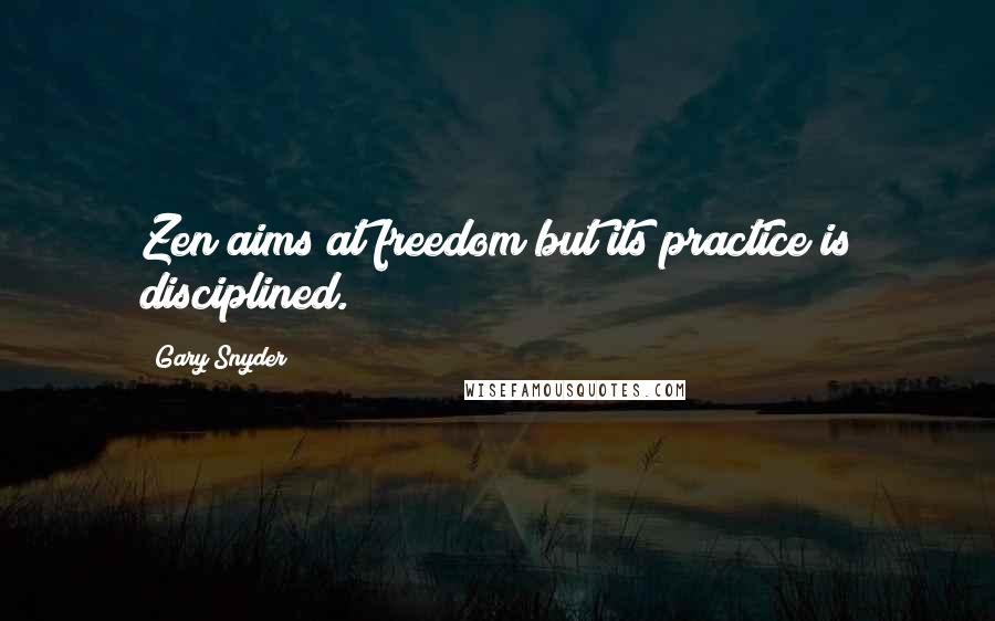 Gary Snyder Quotes: Zen aims at freedom but its practice is disciplined.