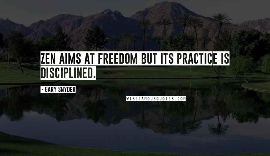 Gary Snyder Quotes: Zen aims at freedom but its practice is disciplined.