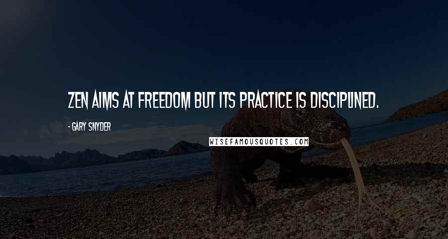 Gary Snyder Quotes: Zen aims at freedom but its practice is disciplined.