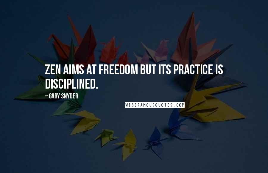 Gary Snyder Quotes: Zen aims at freedom but its practice is disciplined.