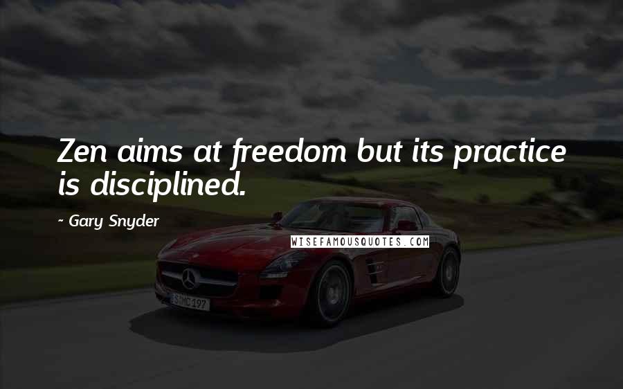 Gary Snyder Quotes: Zen aims at freedom but its practice is disciplined.