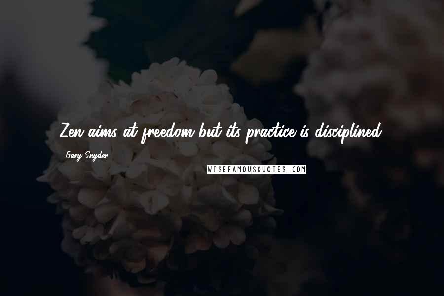 Gary Snyder Quotes: Zen aims at freedom but its practice is disciplined.