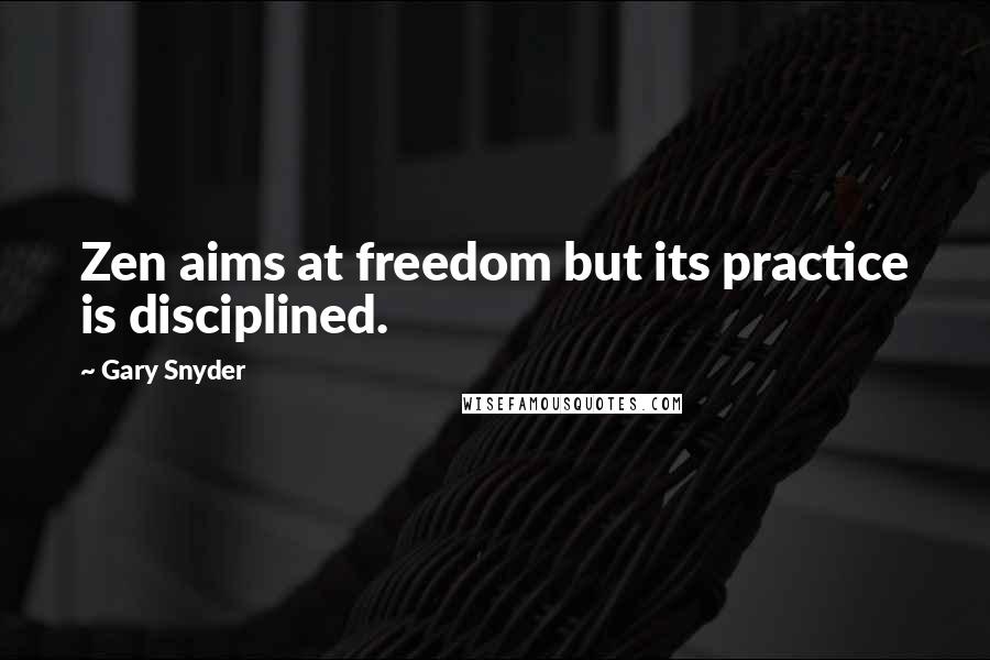 Gary Snyder Quotes: Zen aims at freedom but its practice is disciplined.