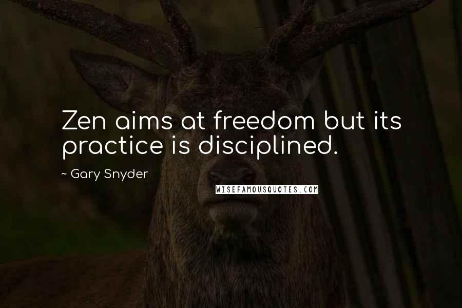 Gary Snyder Quotes: Zen aims at freedom but its practice is disciplined.