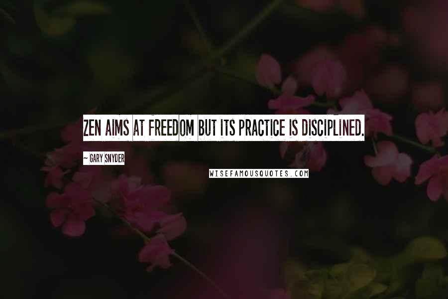 Gary Snyder Quotes: Zen aims at freedom but its practice is disciplined.