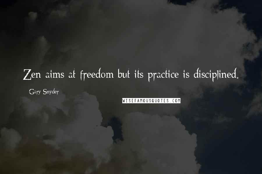 Gary Snyder Quotes: Zen aims at freedom but its practice is disciplined.