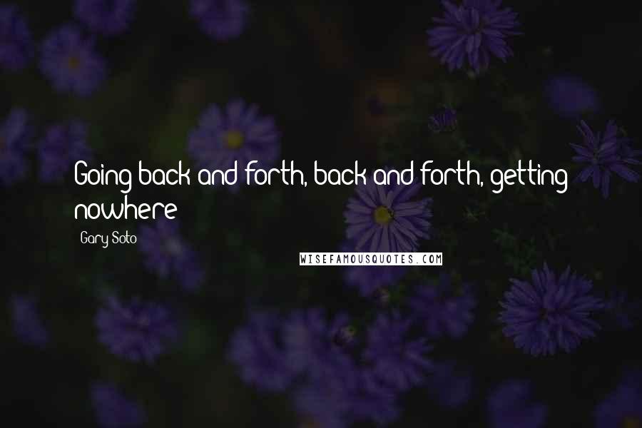 Gary Soto Quotes: Going back and forth, back and forth, getting nowhere