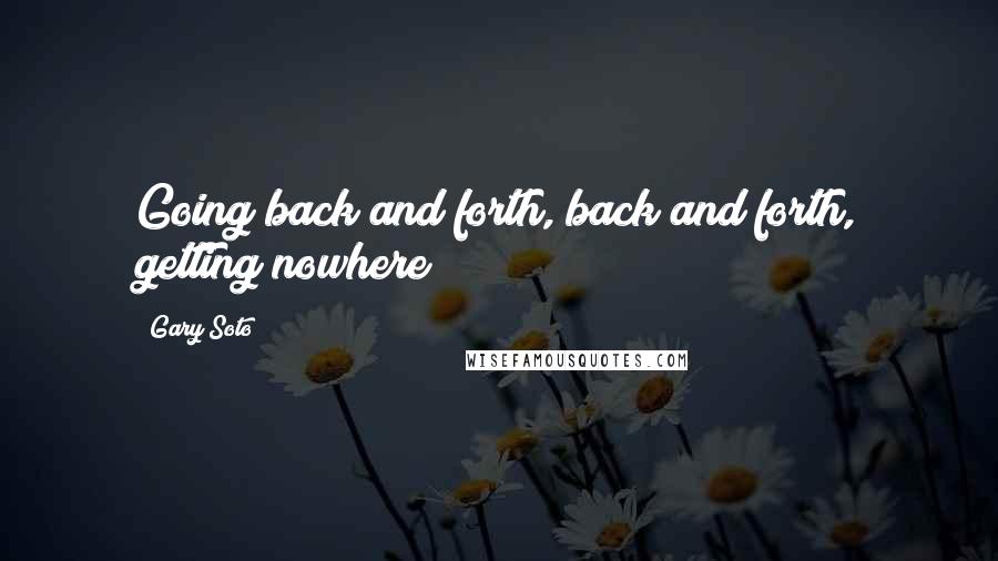 Gary Soto Quotes: Going back and forth, back and forth, getting nowhere