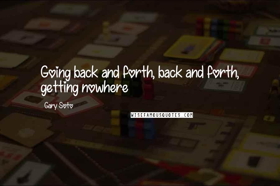 Gary Soto Quotes: Going back and forth, back and forth, getting nowhere